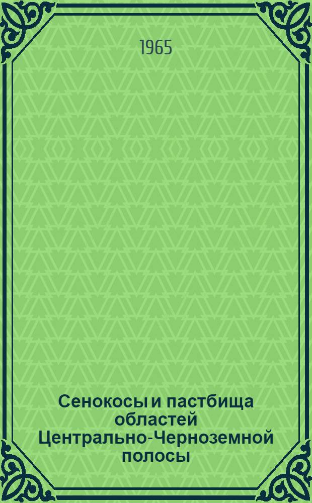 Сенокосы и пастбища областей Центрально-Черноземной полосы : (Природные особенности, хоз. состояние, улучшение и использование их) : Доклад на соискание учен. степени кандидата с.-х. наук по совокупности выполн. и опубл. работ