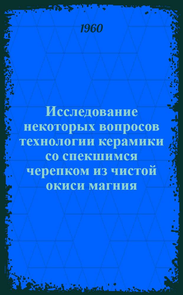 Исследование некоторых вопросов технологии керамики со спекшимся черепком из чистой окиси магния : Автореферат дис. на соискание учен. степени кандидата техн. наук