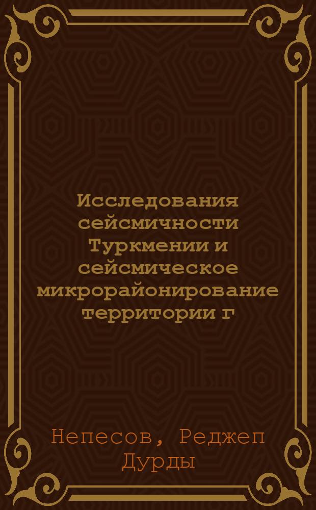 Исследования сейсмичности Туркмении и сейсмическое микрорайонирование территории г. Ашхабада : Автореферат дис. на соискание учен. степени кандидата техн. наук