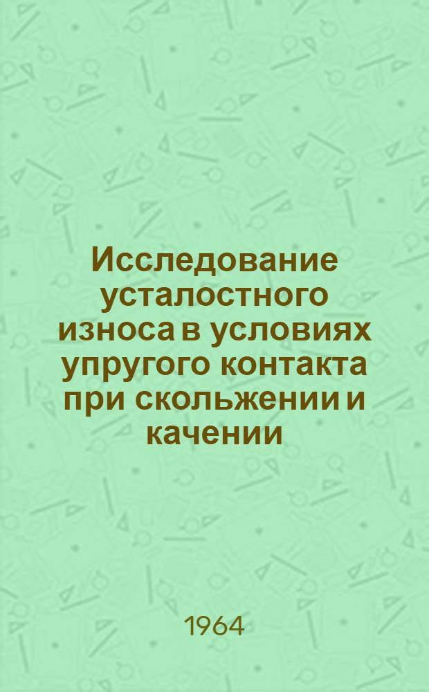 Исследование усталостного износа в условиях упругого контакта при скольжении и качении : Автореферат дис. на соискание учен. степени кандидата техн. наук