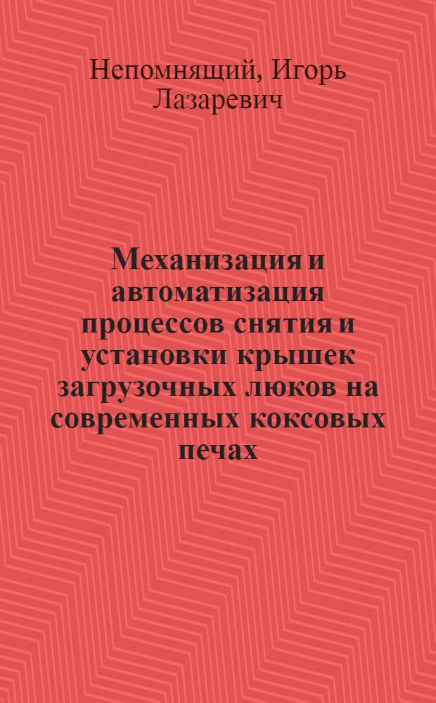 Механизация и автоматизация процессов снятия и установки крышек загрузочных люков на современных коксовых печах : Автореферат дис. на соискание учен. степени кандидата техн. наук