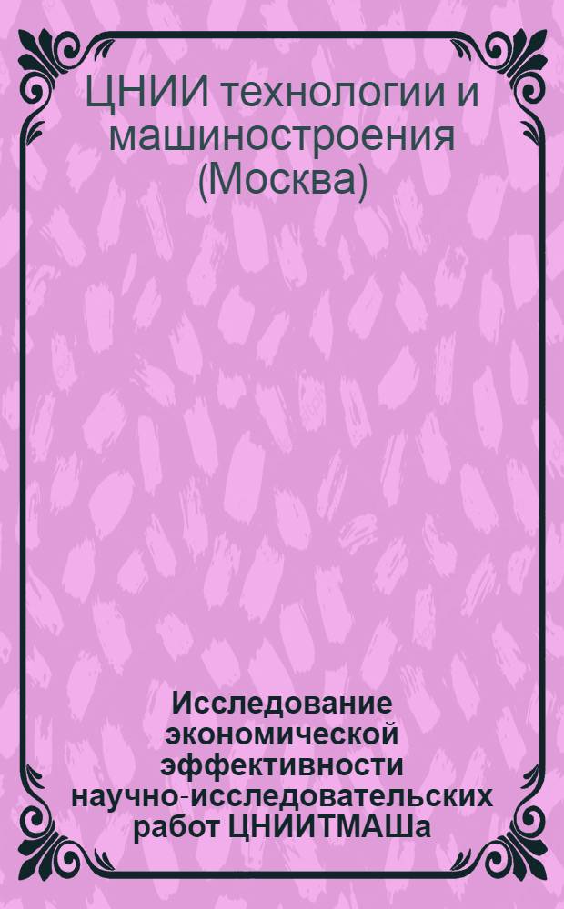 Исследование экономической эффективности научно-исследовательских работ ЦНИИТМАШа : Сборник статей