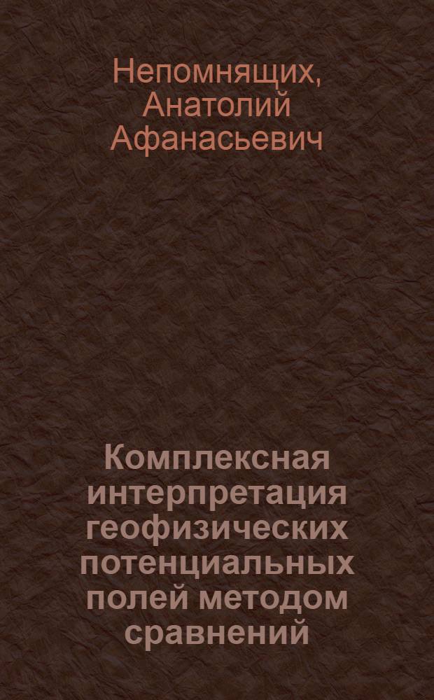 Комплексная интерпретация геофизических потенциальных полей методом сравнений : Автореферат дис. на соискание учен. степени доктора техн. наук