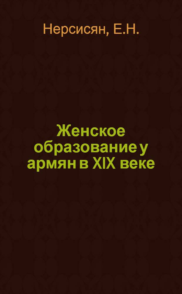 Женское образование у армян в XIX веке : Автореферат дис., представл. на соискание учен. степени кандидата пед. наук