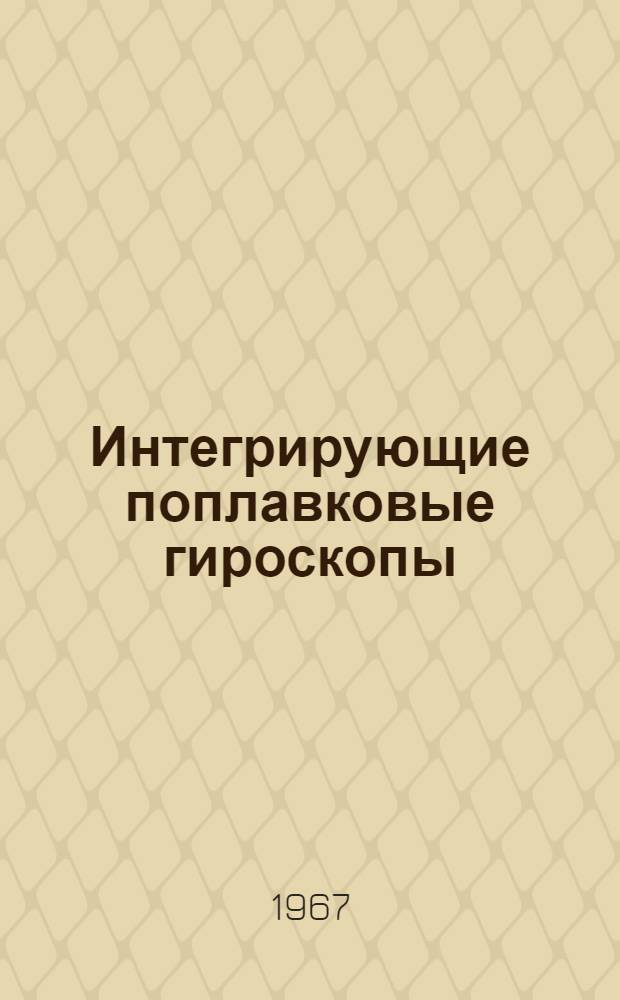 Интегрирующие поплавковые гироскопы : (Обзор по материалам иностр. печати за 1960-1966 гг.)
