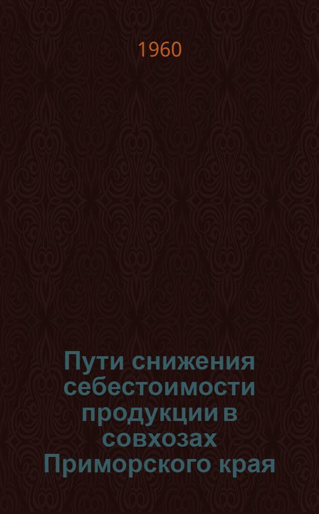 Пути снижения себестоимости продукции в совхозах Приморского края : Вып. 3. Вып. 3