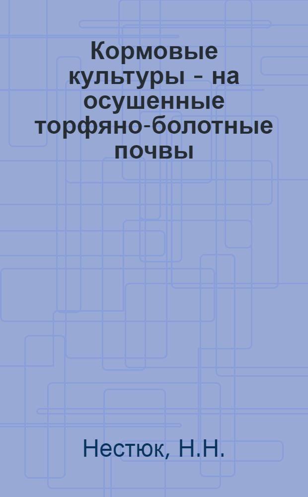 Кормовые культуры - на осушенные торфяно-болотные почвы : (Материал в помощь лектору)