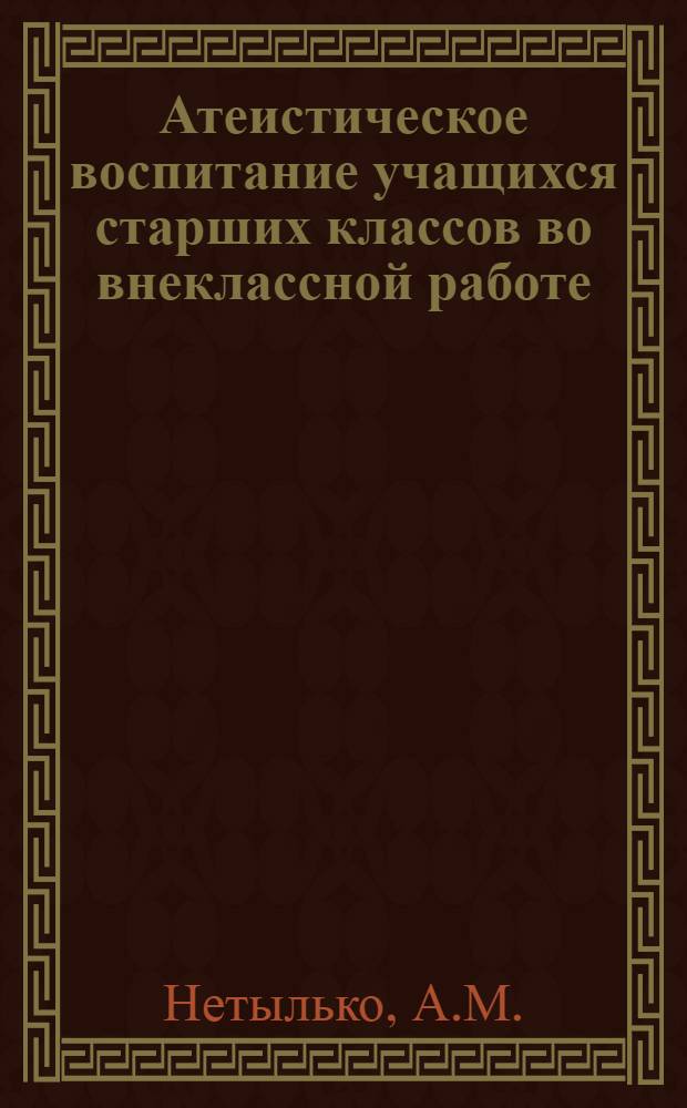 Атеистическое воспитание учащихся старших классов во внеклассной работе : Автореферат дис. на соискание учен. степени кандидата пед. наук