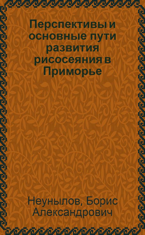 Перспективы и основные пути развития рисосеяния в Приморье : (Доклад на Секции сел. хоз-ва)