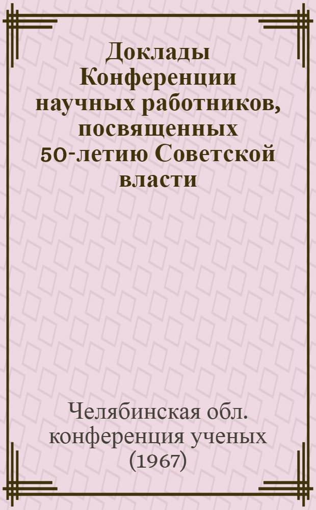 Доклады Конференции научных работников, посвященных 50-летию Советской власти : Секция машиностроения : (Подсекция металловедения)