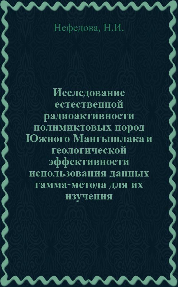 Исследование естественной радиоактивности полимиктовых пород Южного Мангышлака и геологической эффективности использования данных гамма-метода для их изучения : Автореферат дис. на соискание учен. степени канд. геол.-минерал. наук : (131)
