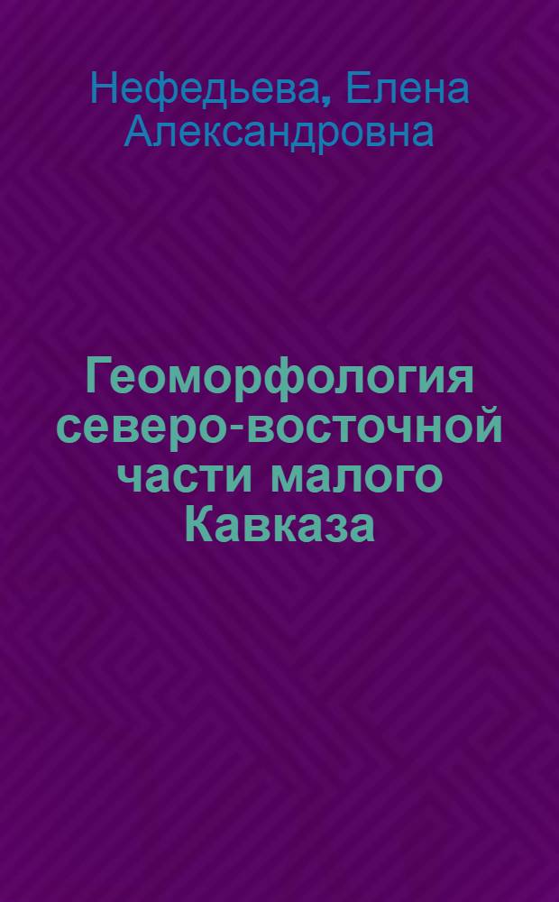 Геоморфология северо-восточной части малого Кавказа : (На примере Агстев-Дебедского района) : Автореферат дис. на соискание учен. степени кандидата геогр. наук