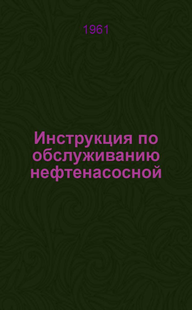 Инструкция по обслуживанию нефтенасосной : Утв. 7/III 1960 г