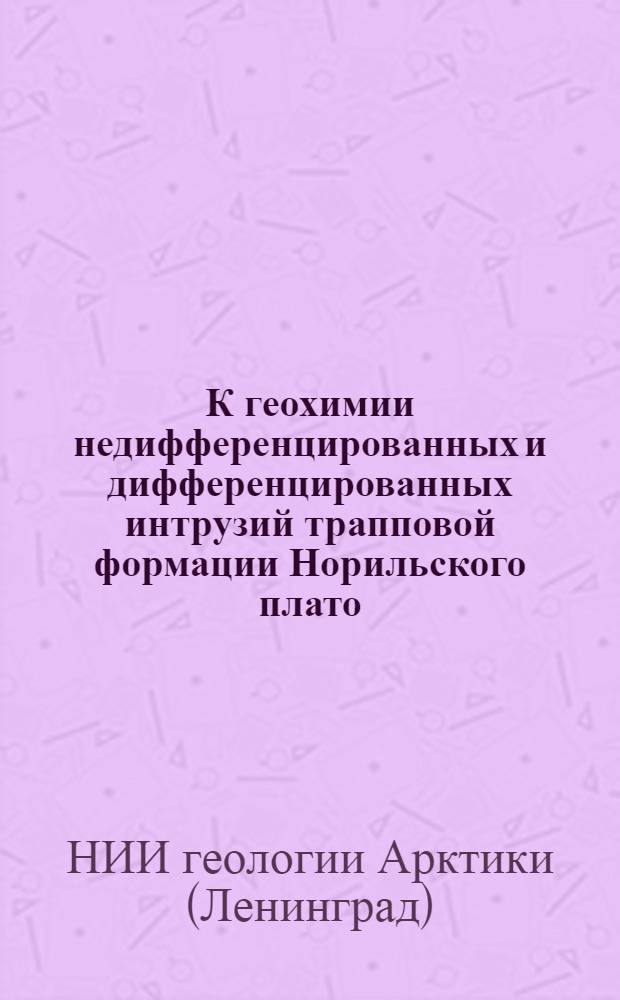 К геохимии недифференцированных и дифференцированных интрузий трапповой формации Норильского плато : Служебное информ. сообщ