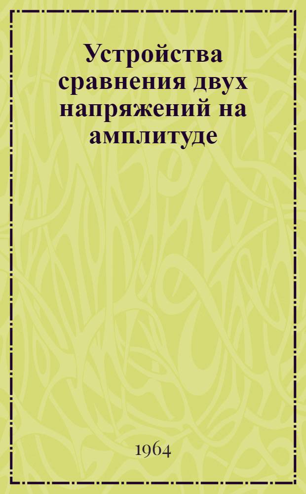 Устройства сравнения двух напряжений на амплитуде : Отечеств. и иностр. литература за 1961-1964 гг