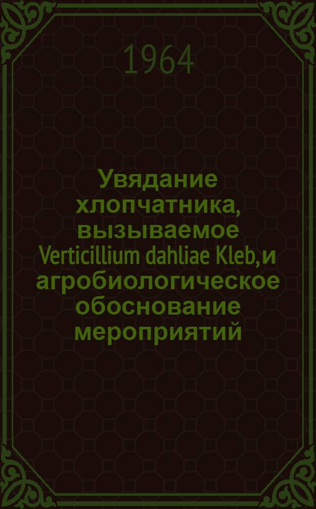 Увядание хлопчатника, вызываемое Verticillium dahliae Kleb, и агробиологическое обоснование мероприятий, подавляющих возбудителя болезни в почве : Автореферат дис. на соискание учен. степени кандидата с.-х. наук