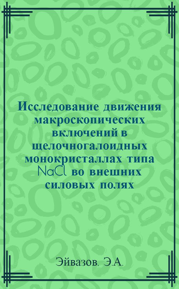 Исследование движения макроскопических включений в щелочногалоидных монокристаллах типа NaCl во внешних силовых полях : Автореферат дис. на соискание учен. степени канд. физ.-мат. наук
