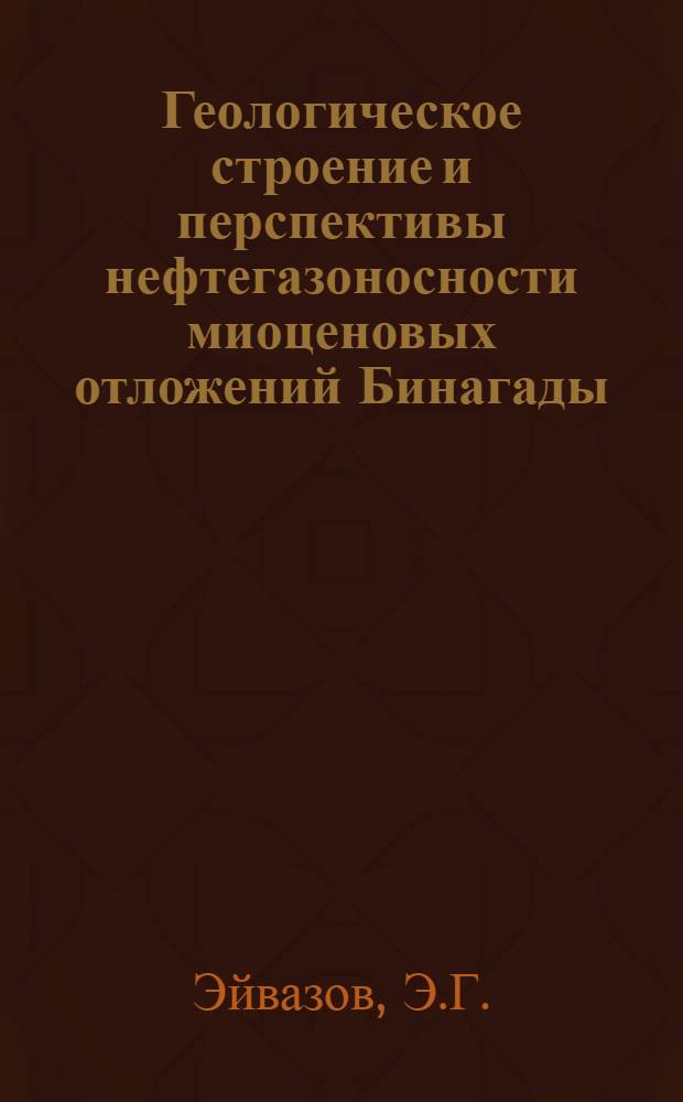 Геологическое строение и перспективы нефтегазоносности миоценовых отложений Бинагады - Сулутепинского района : Автореферат дис. на соискание учен. степени кандидата геол.-минерал. наук