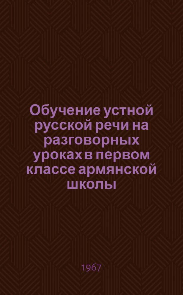 Обучение устной русской речи на разговорных уроках в первом классе армянской школы : Автореферат дис. на соискание учен. степени канд. пед. наук