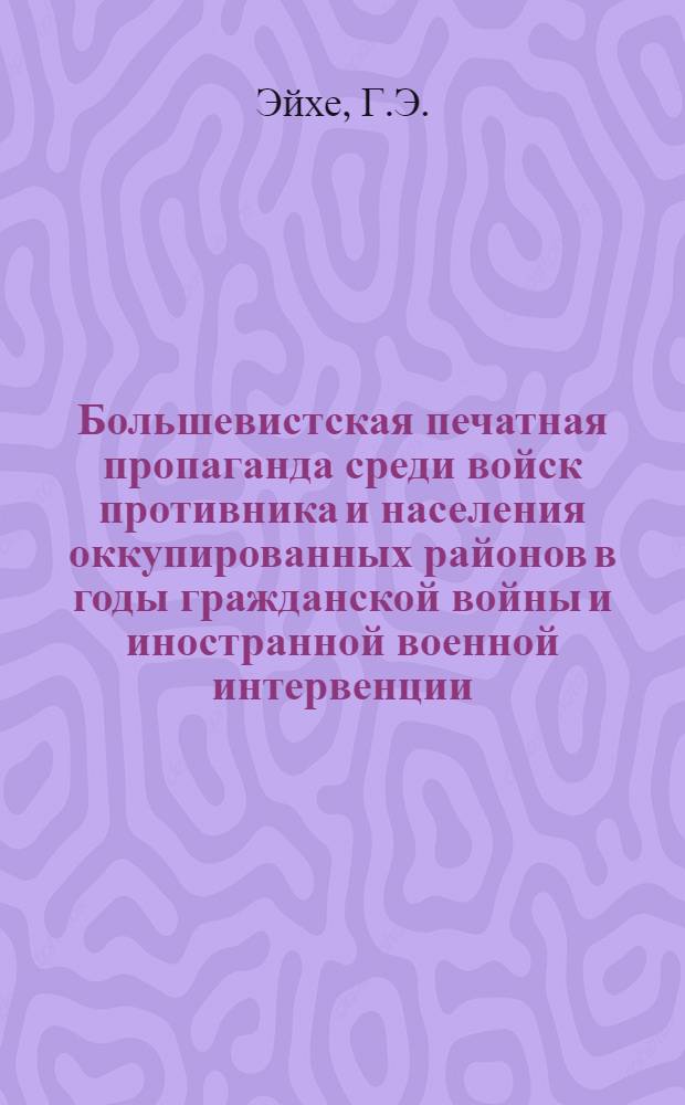 Большевистская печатная пропаганда среди войск противника и населения оккупированных районов в годы гражданской войны и иностранной военной интервенции (ноябрь 1917 - 1920) : Автореферат дис. на соискание учен. степени канд. ист. наук : (580)