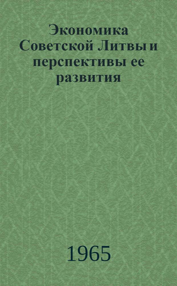 Экономика Советской Литвы и перспективы ее развития : (Некоторые сведения о достижениях нар. хоз-ва и культуры республики за годы Советской власти)