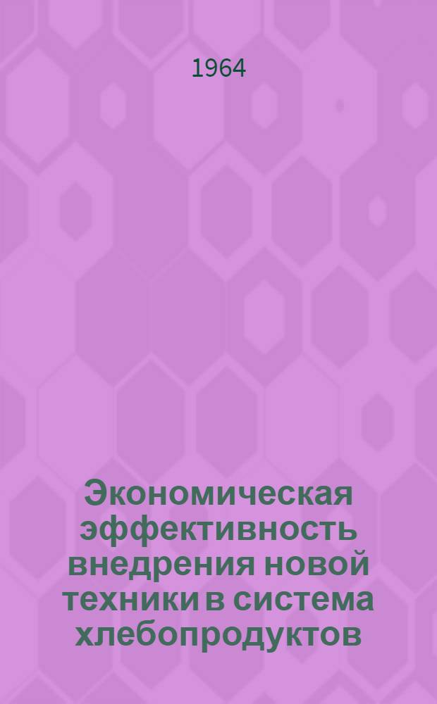 Экономическая эффективность внедрения новой техники в система хлебопродуктов : Сборник статей