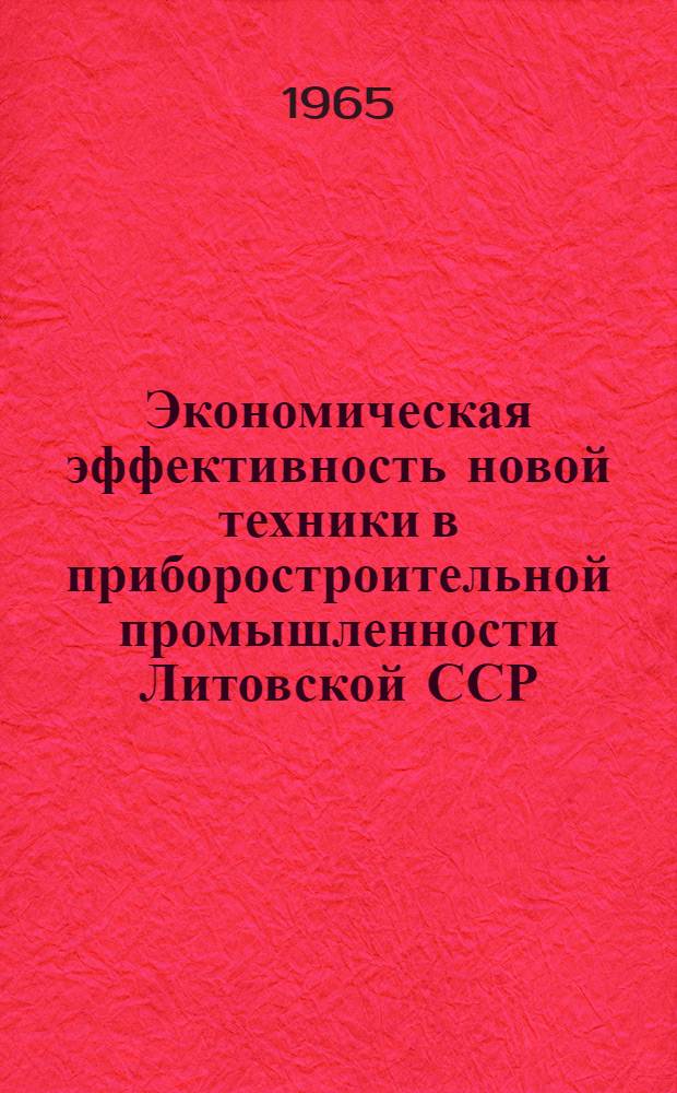 Экономическая эффективность новой техники в приборостроительной промышленности Литовской ССР : Сборник материалов науч. конференции, г. Вильнюс, 24-25 сентября 1964 г