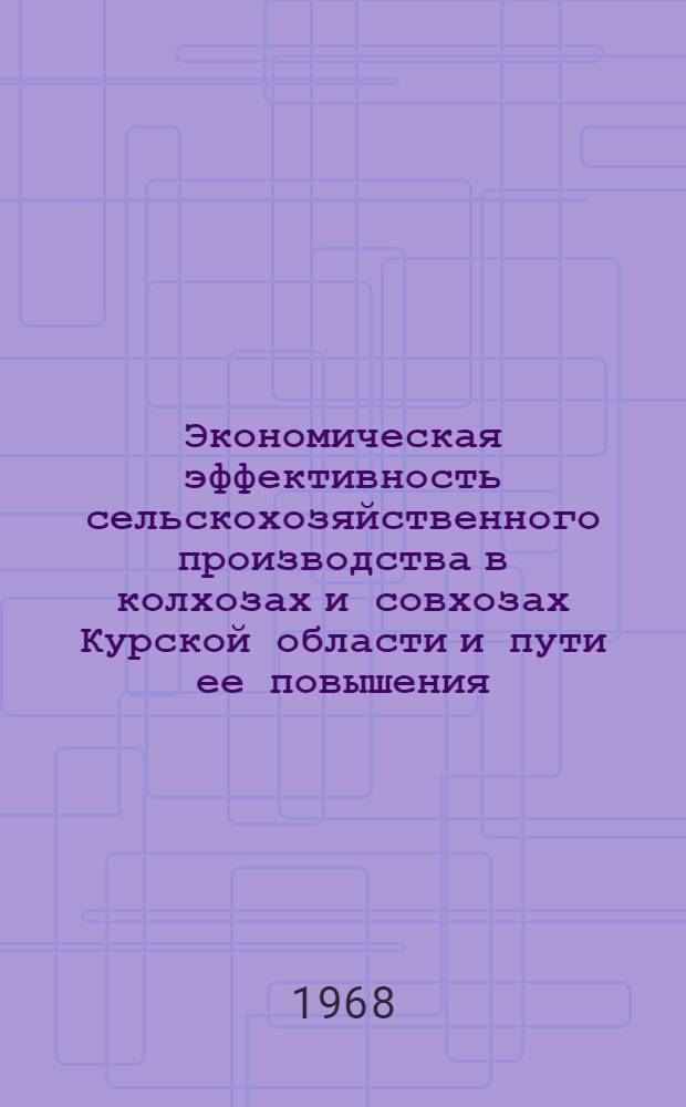 Экономическая эффективность сельскохозяйственного производства в колхозах и совхозах Курской области и пути ее повышения : (Рекомендации)