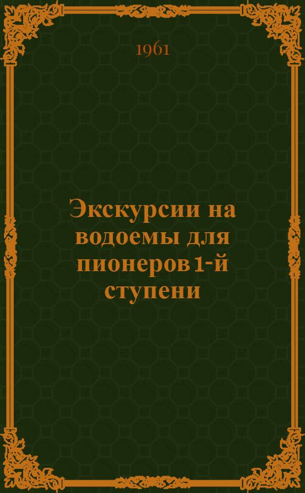 Экскурсии на водоемы для пионеров 1-й ступени : (Из опыта Пионерского лагеря Фабрики им. М. Урицкого) : Метод. указания