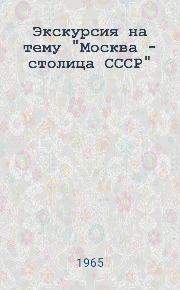 Экскурсия на тему "Москва - столица СССР" : Учеб. пособие для гидов-переводчиков