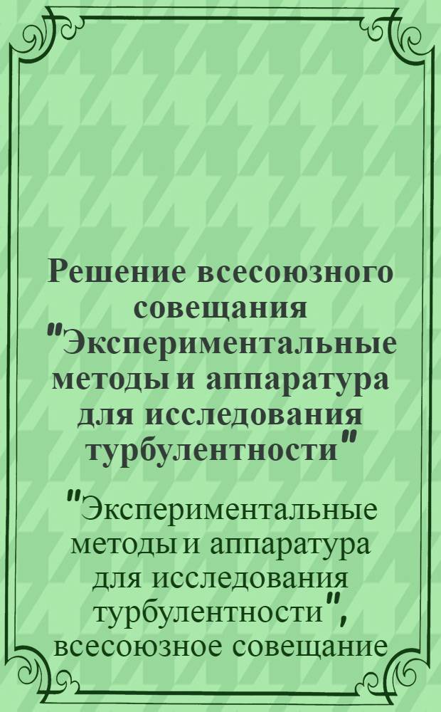 Решение всесоюзного совещания "Экспериментальные методы и аппаратура для исследования турбулентности" (31 октября - 2 ноября 1968 г.)