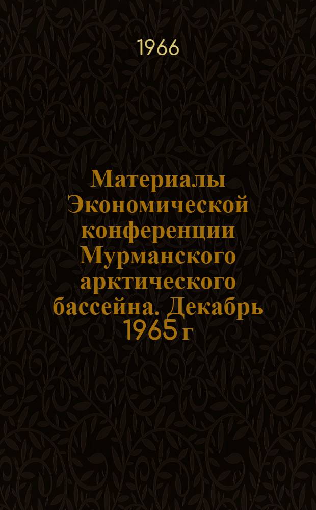 Материалы Экономической конференции Мурманского арктического бассейна. Декабрь 1965 г., г. Мурманск