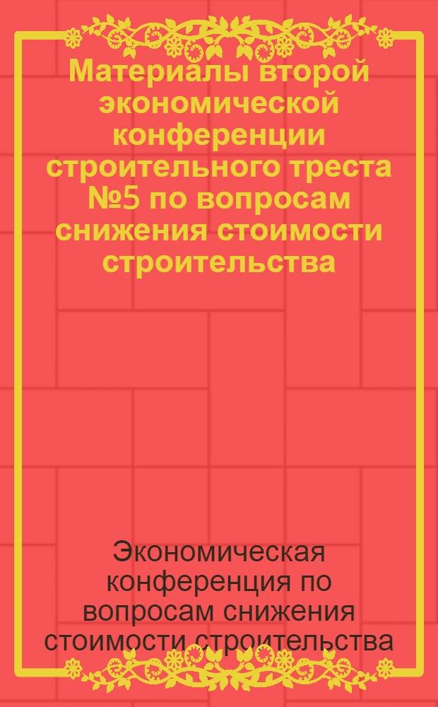 Материалы второй экономической конференции строительного треста № 5 по вопросам снижения стоимости строительства