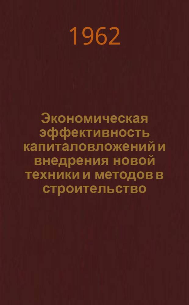 Экономическая эффективность капиталовложений и внедрения новой техники и методов в строительство : Книги и журн. статьи на рус. и иностр. яз. за 1959-1962 гг. (I кв.)