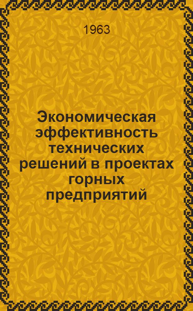 Экономическая эффективность технических решений в проектах горных предприятий : Материалы Технико-экономической конференции, провед. в ин-те ГИПРОШахт 11-12 дек. 1962 г