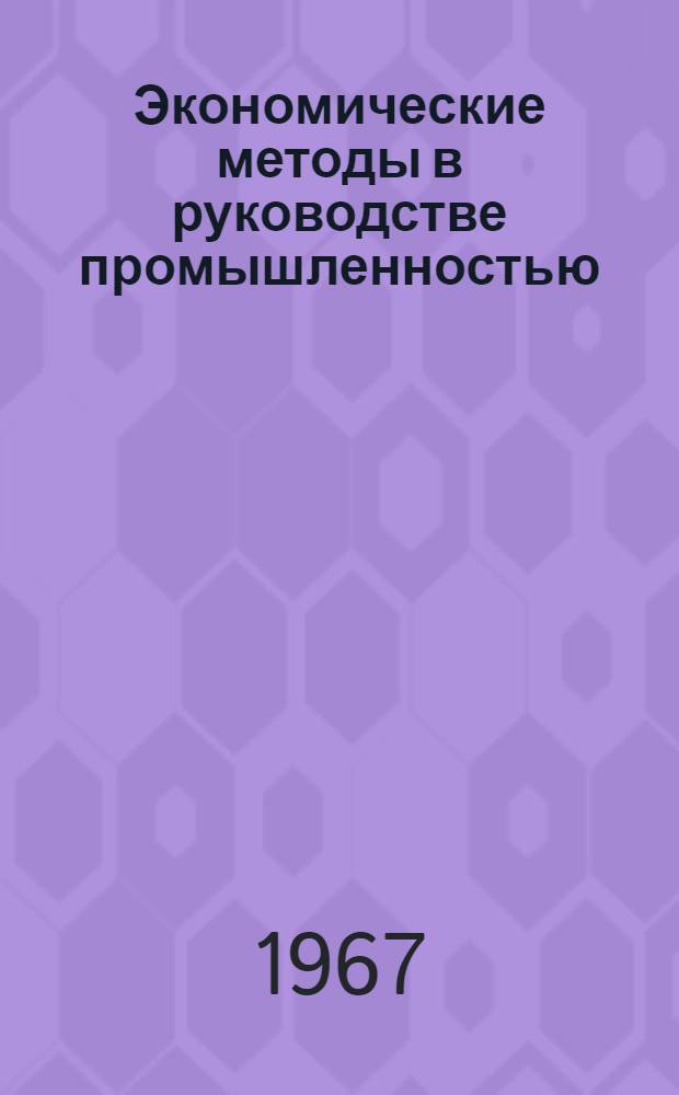 Экономические методы в руководстве промышленностью : Библиотечка [1]-8. [1] : Усиление роли экономических методов руководства промышленным производством на современном этапе