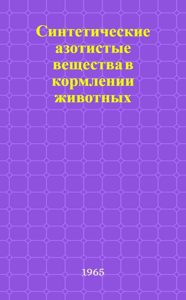 Синтетические азотистые вещества в кормлении животных : (Материалы к лекции для студентов КСХИ)
