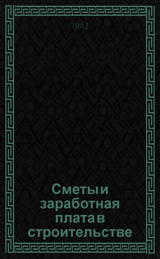 Сметы и заработная плата в строительстве : (Метод. пособие и контрольные задания студентам гидротехн. специальности к разделу "Сметы" курса "Строит. работы, машины и сметы")