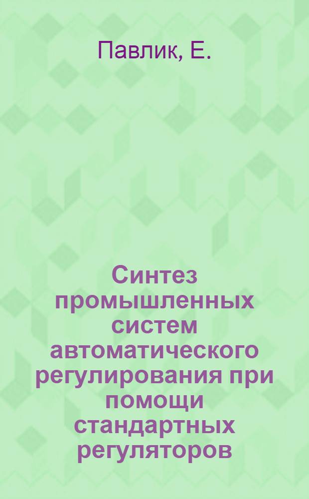 Синтез промышленных систем автоматического регулирования при помощи стандартных регуляторов, аппроксимирующих оптимальные по быстродействию нелинейные процессы регулирования : Доклад, представл. на Второй Междунар. конгресс ИФАК г. Базель, Швейцария (27 авг. - 4 сент. 1963 г.)