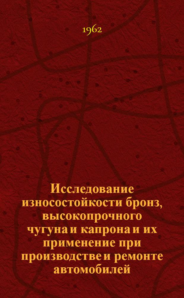 Исследование износостойкости бронз, высокопрочного чугуна и капрона и их применение при производстве и ремонте автомобилей : Автореферат дис. на соискание учен. степени кандидата техн. наук
