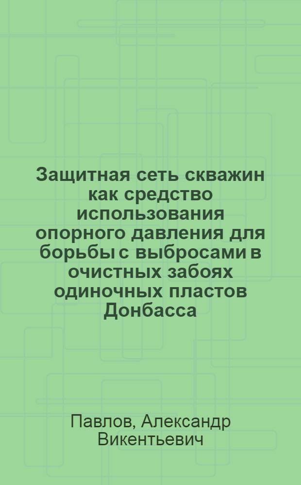 Защитная сеть скважин как средство использования опорного давления для борьбы с выбросами в очистных забоях одиночных пластов Донбасса : Автореферат дис. на соискание учен. степени кандидата техн. наук