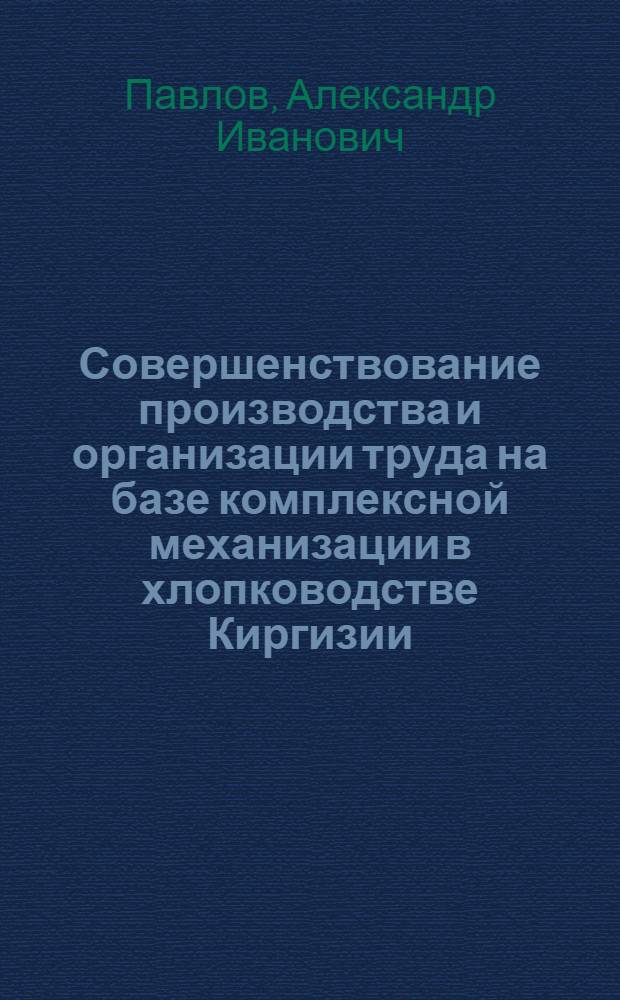 Совершенствование производства и организации труда на базе комплексной механизации в хлопководстве Киргизии : Автореферат дис. на соискание учен. степени кандидата экон. наук