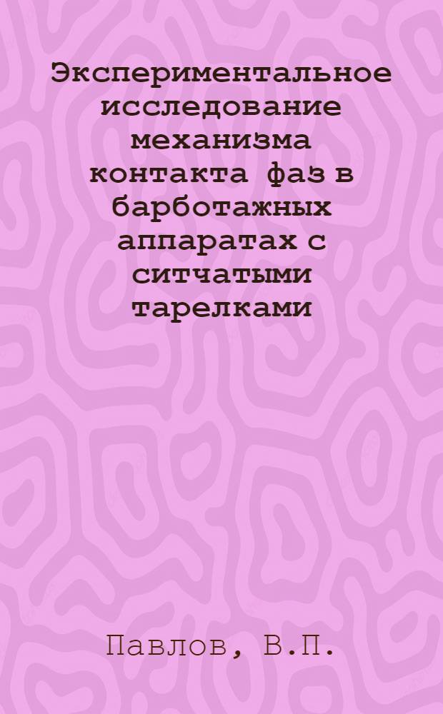 Экспериментальное исследование механизма контакта фаз в барботажных аппаратах с ситчатыми тарелками : Автореферат дис. на соискание учен. степени кандидата техн. наук