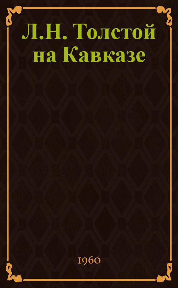 Л.Н. Толстой на Кавказе : (Лит.-краевед. очерк)