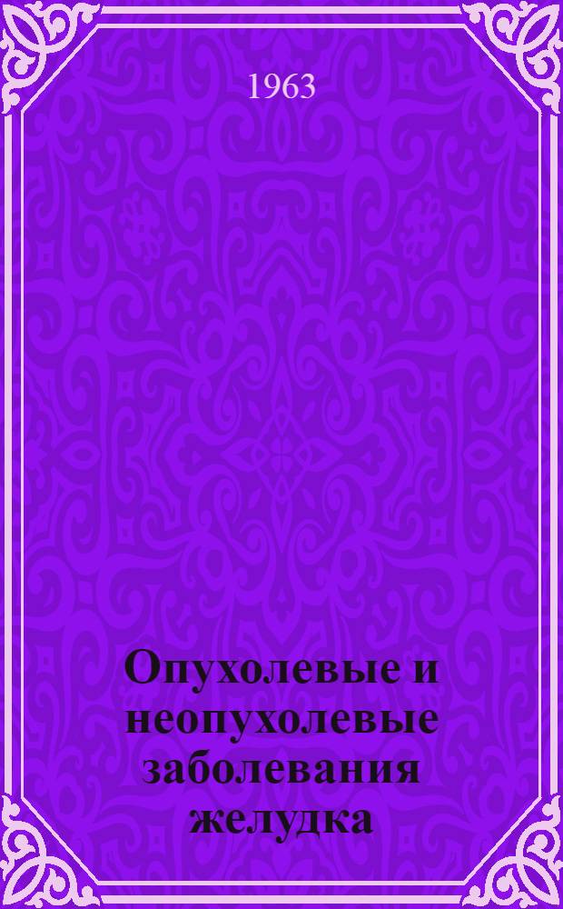 Опухолевые и неопухолевые заболевания желудка : (Материалы Конференции хирургов Алтайского края)