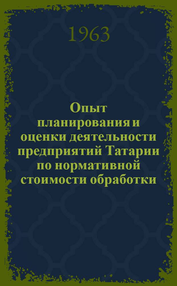 Опыт планирования и оценки деятельности предприятий Татарии по нормативной стоимости обработки : (Материалы Расшир. заседания Экон. совета Татарского обкома КПСС)