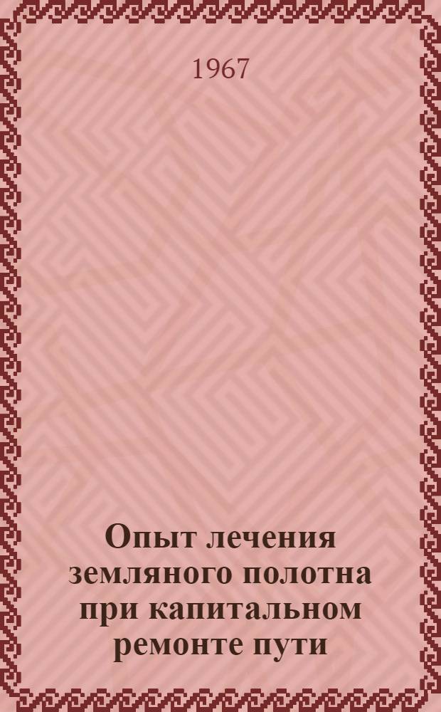 Опыт лечения земляного полотна при капитальном ремонте пути : (Тезисы докладов на Сетевой школе передового опыта, проводимой в г. Челябинске 28-30 июня 1967 г.)