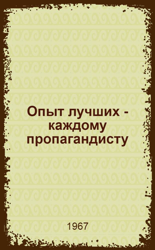 Опыт лучших - каждому пропагандисту : (Некоторые итоги работы школ основ марксизма-ленинизма)