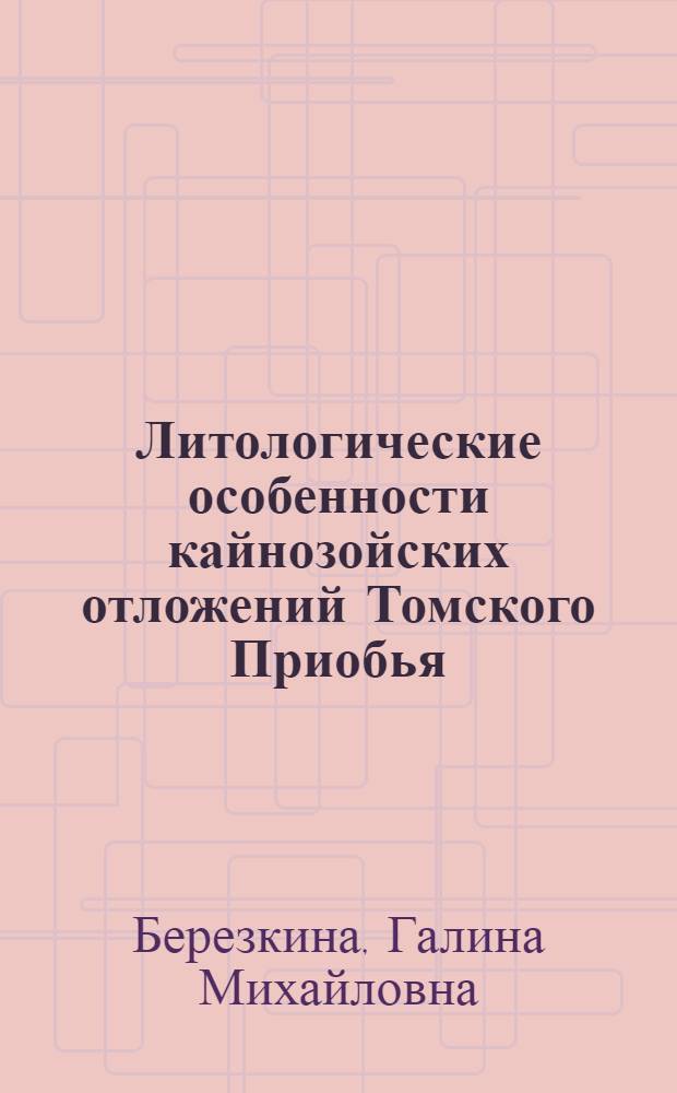Литологические особенности кайнозойских отложений Томского Приобья : Автореферат дис. на соискание учен. степени кандидата геол.-минерал. наук