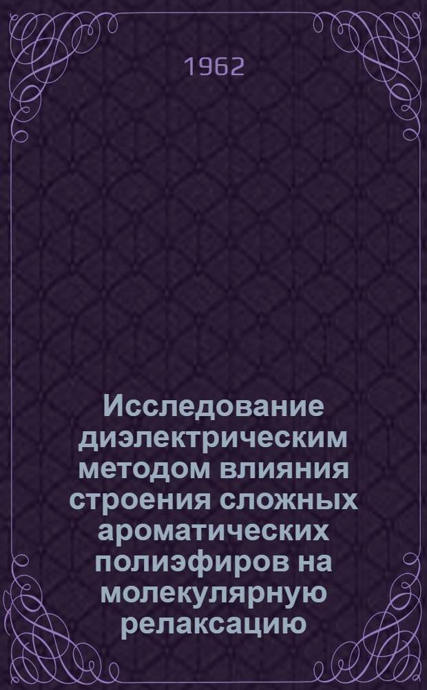 Исследование диэлектрическим методом влияния строения сложных ароматических полиэфиров на молекулярную релаксацию : Автореферат дис. на соискание учен. степени кандидата физ.-мат. наук